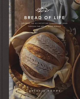 Az élet kenyere: Jézus mindent kielégítő jóságának ízlelése a kenyérkészítés művészetén keresztül - Bread of Life: Savoring the All-Satisfying Goodness of Jesus Through the Art of Bread Making