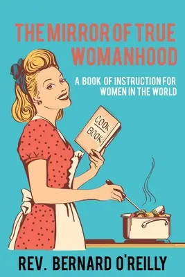 Az igaz nőiesség tükre: A Book of Instruction for Women in the World - The Mirror of True Womanhood: A Book of Instruction for Women in the World