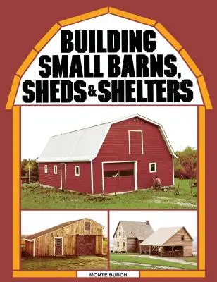 Kis pajták, fészerek és menedékházak építése - Building Small Barns, Sheds & Shelters