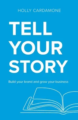 Mondd el a történetedet! Építse fel márkáját és növelje vállalkozását - Tell Your Story: Build your brand and grow your business