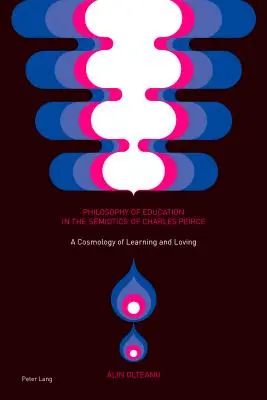 Nevelésfilozófia Charles Peirce szemiotikájában; A tanulás és a szeretet kozmológiája - Philosophy of Education in the Semiotics of Charles Peirce; A Cosmology of Learning and Loving