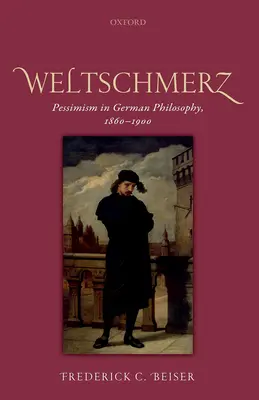 Weltschmerz: Pesimismus v německé filozofii 1860-1900 - Weltschmerz: Pessimism in German Philosophy, 1860-1900