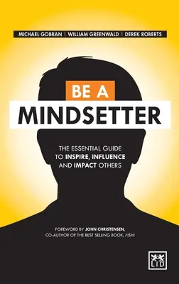 Légy gondolkodó: Az alapvető útmutató mások inspirálásához, befolyásolásához és befolyásolásához - Be a Mindsetter: The Essential Guide to Inspire, Influence and Impact Others