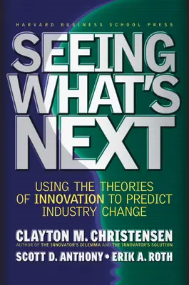 Meglátni, mi következik: Az innováció elméleteinek felhasználása az iparági változások előrejelzésére - Seeing What's Next: Using the Theories of Innovation to Predict Industry Change