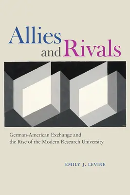 Szövetségesek és riválisok: A német-amerikai csere és a modern kutatóegyetem felemelkedése - Allies and Rivals: German-American Exchange and the Rise of the Modern Research University