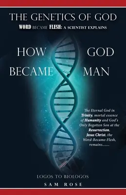 Isten genetikája: Az Ige testté lett: Egy tudós elmagyarázza, hogyan lett Isten emberré. - The Genetics of God: Word Became Flesh: A Scientist Explains How God Became Man