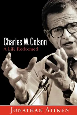 Charles W. Colson: Colson: A Life Redeemed - Charles W. Colson: A Life Redeemed