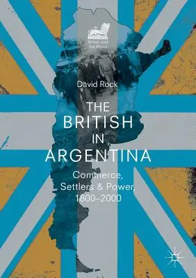 A britek Argentínában: kereskedelem, telepesek és hatalom, 1800-2000 - The British in Argentina: Commerce, Settlers and Power, 1800-2000