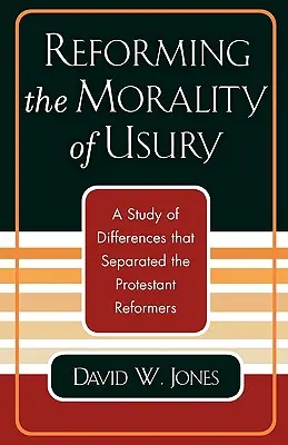 Az uzsora erkölcsének reformja: Tanulmány a protestáns reformátorokat elválasztó különbségekről - Reforming the Morality of Usury: A Study of the Differences that Separated the Protestant Reformers