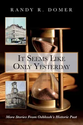 Mintha csak tegnap lett volna: Oshkosh történelmi múltjának további történetei - It Seems Like Only Yesterday: More Stories from Oshkosh's Historic Past