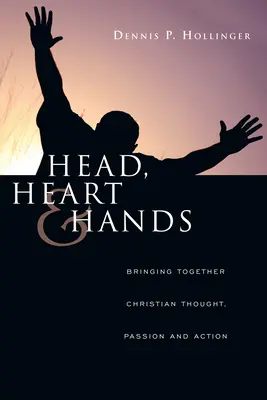 Fej, szív és kéz: A keresztény gondolkodás, szenvedély és cselekvés összekapcsolása - Head, Heart and Hands: Bringing Together Christian Thought, Passion and Action