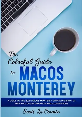 A MacOS Monterey színes útmutatója: Útmutató a 2021-es MacOS Monterey frissítéshez (12. verzió) színes grafikákkal és illusztrációkkal - The Colorful Guide to MacOS Monterey: A Guide to the 2021 MacOS Monterey Update (Version 12) with Full Color Graphics and Illustrations