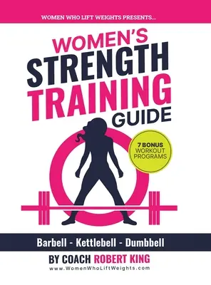 Női erőnléti edzési útmutató: Súlyzó, Kettlebell és súlyzó edzés nőknek - Women's Strength Training Guide: Barbell, Kettlebell & Dumbbell Training For Women