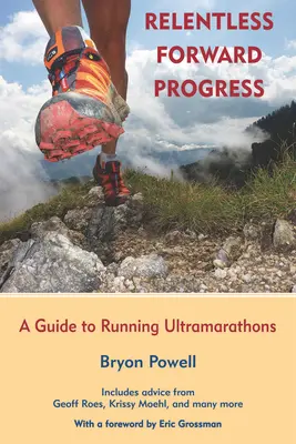 Irgalmatlan előrehaladás: Útmutató az ultramaratonok lefutásához - Relentless Forward Progress: A Guide to Running Ultramarathons