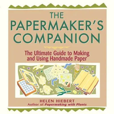 A papíripari vállalkozó útitársa: A kézzel készített papír készítésének és használatának végső útmutatója - The Papermaker's Companion: The Ultimate Guide to Making and Using Handmade Paper