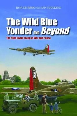 The Wild Blue Yonder and Beyond: A 95. bombázócsoport háborúban és békében - The Wild Blue Yonder and Beyond: The 95th Bomb Group in War and Peace