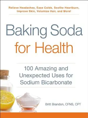 Szódabikarbóna az egészségért: szódabikarbóna: 100 csodálatos és váratlan felhasználási módja a nátrium-bikarbonátnak - Baking Soda for Health: 100 Amazing and Unexpected Uses for Sodium Bicarbonate