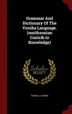 A joruba nyelv nyelvtana és szótára. (Smithsonian Contrib.to Knowledge) - Grammar and Dictionary of the Yoruba Language. (Smithsonian Contrib.to Knowledge)