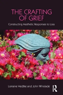 A gyász megformálása: A veszteségre adott esztétikai válaszok konstruálása - The Crafting of Grief: Constructing Aesthetic Responses to Loss