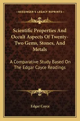 Huszonkét drágakő, kő és fém tudományos tulajdonságai és okkult aspektusai: Egy összehasonlító tanulmány az Edgar Cayce-olvasások alapján - Scientific Properties And Occult Aspects Of Twenty-Two Gems, Stones, And Metals: A Comparative Study Based On The Edgar Cayce Readings