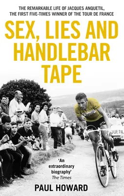 Szex, hazugságok és kormányszalag: Jacques Anquetil, a Tour de France első ötszörös győztesének figyelemre méltó élete - Sex, Lies and Handlebar Tape: The Remarkable Life of Jacques Anquetil, the First Five-Times Winner of the Tour de France