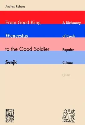 A jó Vencel királytól a jó katona Svejkig: A cseh populáris kultúra szótára - From Good King Wenceslas to the Good Soldier Svejk: A Dictionary of Czech Popular Culture