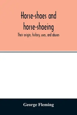Lópatkó és lópatkolás: eredetük, történetük, használatuk és visszaélésük - Horse-shoes and horse-shoeing: their origin, history, uses, and abuses