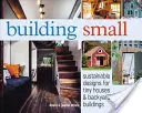 Building Small: Tiny Houses & Backyard Buildings (Kis házak és háztáji épületek fenntartható tervei) - Building Small: Sustainable Designs for Tiny Houses & Backyard Buildings