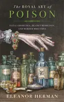 A méreg királyi művészete - Halálos kozmetikumok, halálos gyógyszerek és gyilkossági ügyek - Royal Art of Poison - Fatal Cosmetics, Deadly Medicines and Murder Most Foul