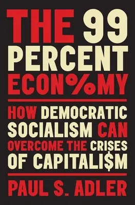 A 99 százalékos gazdaság: Hogyan győzheti le a demokratikus szocializmus a kapitalizmus válságát? - The 99 Percent Economy: How Democratic Socialism Can Overcome the Crises of Capitalism