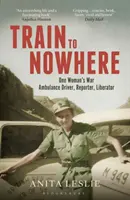 Vonat a semmibe: Egy nő második világháborús, mentőautó-vezető, riporter, felszabadító útja. - Train to Nowhere: One Woman's World War II, Ambulance Driver, Reporter, Liberator