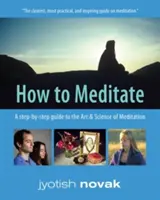 Hogyan meditáljunk - Lépésről lépésre útmutató a meditáció művészetéhez és tudományához (Novak Jyotish (Jyotish Novak)) - How to Meditate - A Step-by-Step Guide to the Art & Science of Meditation (Novak Jyotish (Jyotish Novak))