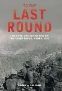 Az utolsó fordulóig - A britek epikus helytállása az Imjin folyónál, Korea 1951 - To The Last Round - The Epic British Stand on the Imjin River, Korea 1951