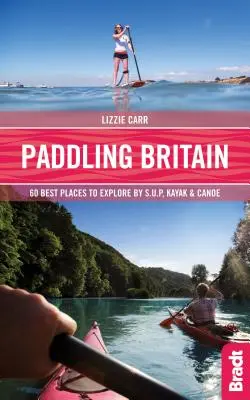 Evezés Nagy-Britanniában: 50 legjobb hely felfedezésére Sup, kajakkal és kenuval - Paddling Britain: 50 Best Places to Explore by Sup, Kayak & Canoe