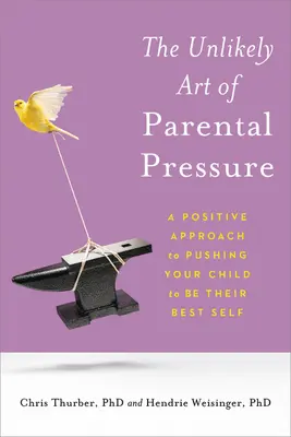 A szülői nyomás valószínűtlen művészete: Pozitív megközelítés a gyermeked arra való ösztönzéséhez, hogy a legjobb önmagát adja - The Unlikely Art of Parental Pressure: A Positive Approach to Pushing Your Child to Be Their Best Self