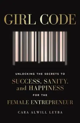 Lánykódex: A siker, a józanság és a boldogság titkainak feltárása a női vállalkozó számára - Girl Code: Unlocking the Secrets to Success, Sanity, and Happiness for the Female Entrepreneur