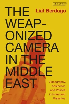 A fegyveres kamera a Közel-Keleten: Videográfia, esztétika és politika Izraelben és Palesztinában - The Weaponized Camera in the Middle East: Videography, Aesthetics, and Politics in Israel and Palestine