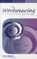 Szószövés - A szuggesztió tudománya - Átfogó útmutató a hipnotikus nyelv megalkotásához - Wordweaving - The Science of Suggestion - A Comprehensive Guide to Creating Hypnotic Language