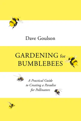 Kertészkedés a poszméhekért - Gyakorlati útmutató a beporzók paradicsomának megteremtéséhez - Gardening for Bumblebees - A Practical Guide to Creating a Paradise for Pollinators