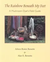 The Rainbow Beneath My Feet: A Mushroom Dyer's Field Guide (A gombafestő terepikalauz) - The Rainbow Beneath My Feet: A Mushroom Dyer's Field Guide