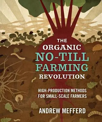 A talajművelés nélküli biogazdálkodás forradalma: Magas termelési módszerek a kistermelő gazdák számára - The Organic No-Till Farming Revolution: High-Production Methods for Small-Scale Farmers