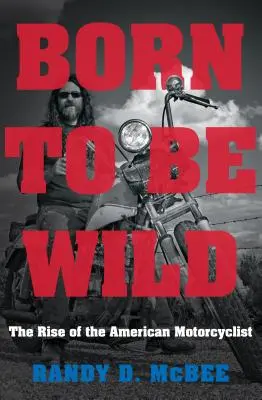 Vadnak született: Az amerikai motorosok felemelkedése - Born to Be Wild: The Rise of the American Motorcyclist