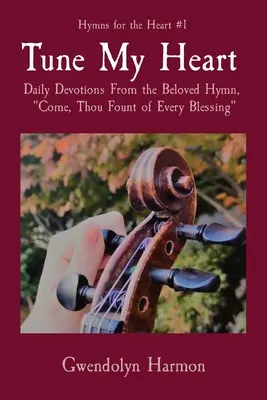 Tune My Heart: Jöjj, te minden áldás forrása: Napi áhítatok a szeretett himnuszból - Tune My Heart: Daily Devotions From the Beloved Hymn, Come, Thou Fount of Every Blessing