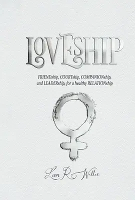 Loveship: Barátság, udvarlás, társas kapcsolatok és vezetés az egészséges kapcsolatért - Loveship: Friendship, Courtship, Companionship, and Leadership for a Healthy Relation