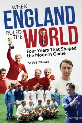 Amikor Anglia uralta a világot: 1966-1970: Négy év, amely a modern labdarúgást alakította - When England Ruled the World: 1966-1970: Four Years Which Shaped Modern Football