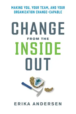 Változás belülről kifelé: Önt, a csapatát és a szervezetét a változásra alkalmassá téve - Change from the Inside Out: Making You, Your Team, and Your Organization Change-Capable