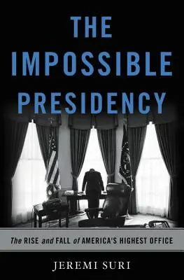 A lehetetlen elnökség: Amerika legmagasabb hivatalának felemelkedése és bukása - The Impossible Presidency: The Rise and Fall of America's Highest Office