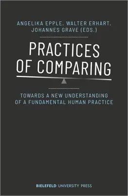 Az összehasonlítás gyakorlata: Egy alapvető emberi gyakorlat új értelmezése felé - Practices of Comparing: Towards a New Understanding of a Fundamental Human Practice