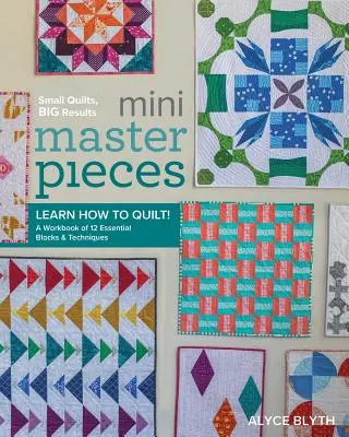 Mini mesterművek: Megtanulni, hogyan kell varrni! egy munkafüzet 12 alapvető blokkok és technikák - Mini Masterpieces: Learn How to Quilt! a Workbook of 12 Essential Blocks & Techniques