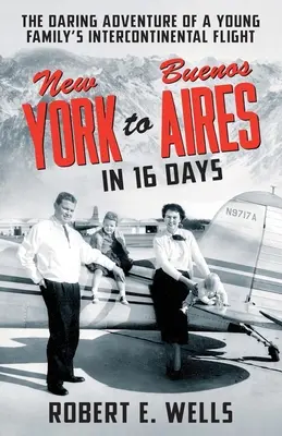 New Yorkból Buenos Airesbe 16 nap alatt: Egy fiatal család interkontinentális repülésének merész kalandja egy egymotoros repülőgéppel - New York to Buenos Aires in 16 Days: The Daring Adventure of a Young Family's Intercontinental Flight in a Single-Engine Plane